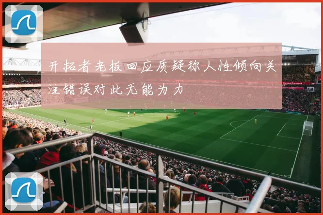 开拓者老板回应质疑称人性倾向关注错误对此无能为力