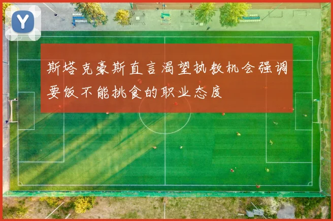 斯塔克豪斯直言渴望执教机会强调要饭不能挑食的职业态度