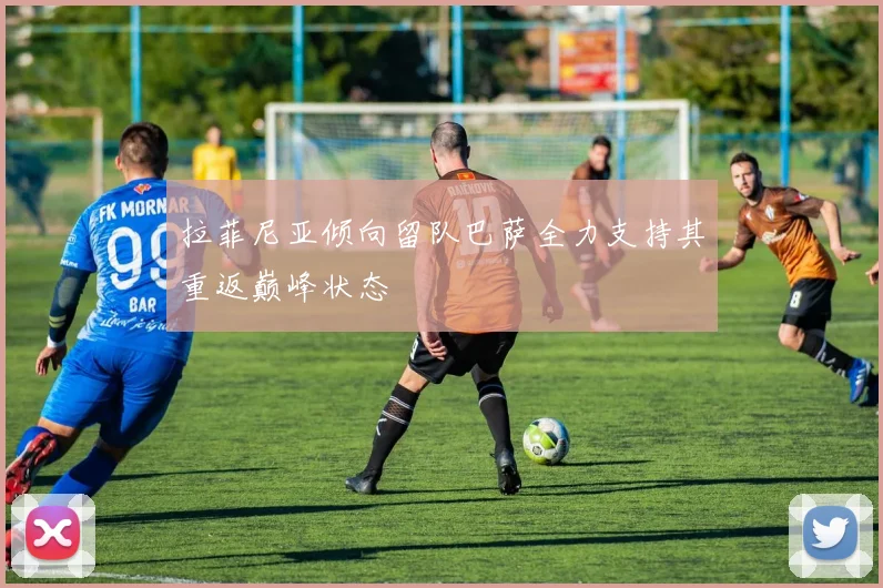 拉菲尼亚倾向留队巴萨全力支持其重返巅峰状态