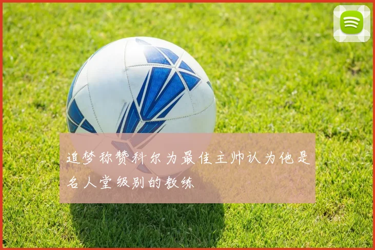 追梦称赞科尔为最佳主帅认为他是名人堂级别的教练