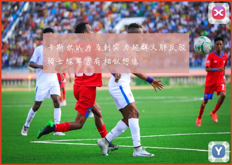 卡斯尔认为马刺实力超群文胖反驳骑士绿军曾有相似想法