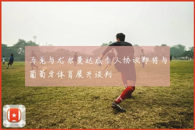 马竞与尤尔曼达成个人协议即将与葡萄牙体育展开谈判