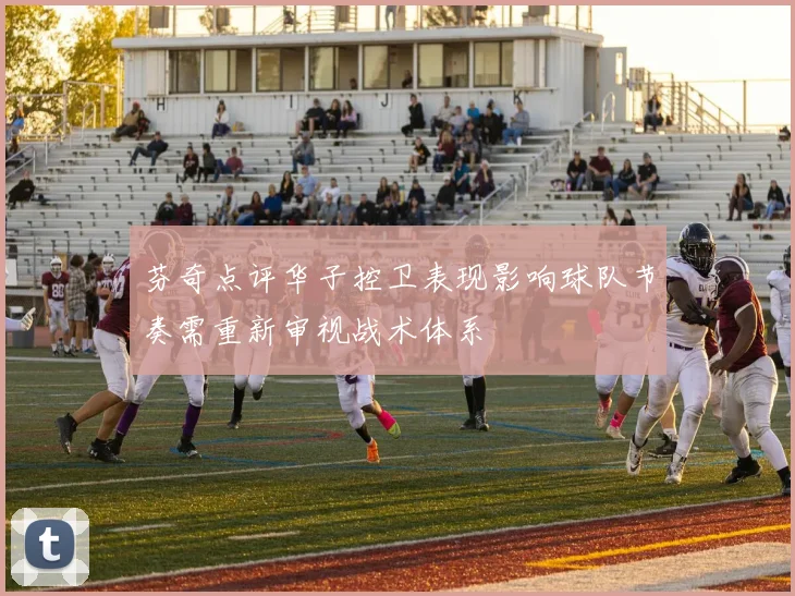 芬奇点评华子控卫表现影响球队节奏需重新审视战术体系