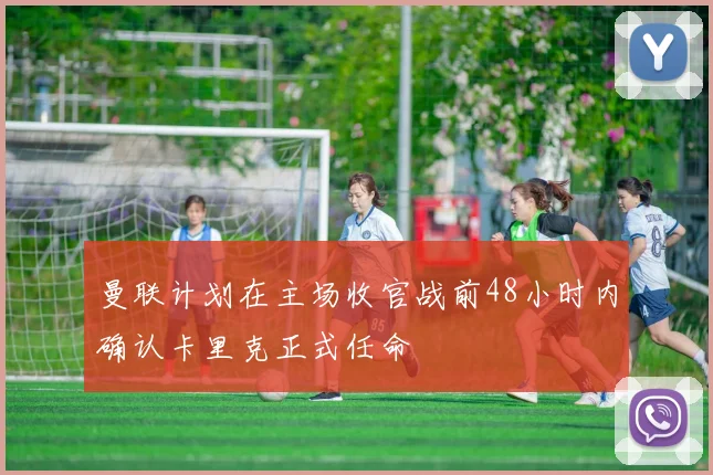 曼联计划在主场收官战前48小时内确认卡里克正式任命