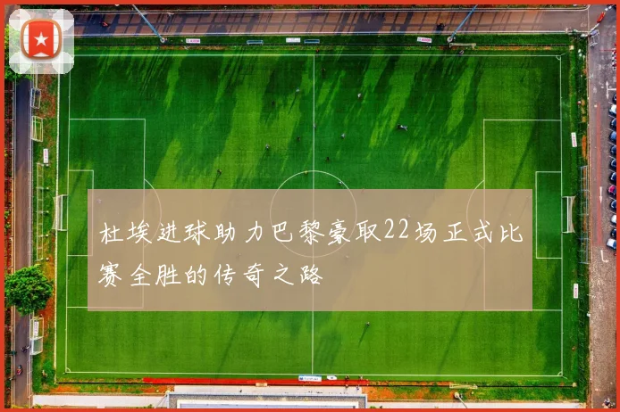杜埃进球助力巴黎豪取22场正式比赛全胜的传奇之路
